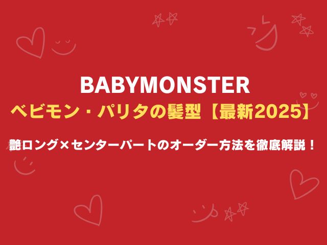 ベビモン・パリタの髪型【最新2025】艶ロング×センターパートのオーダー方法を徹底解説！