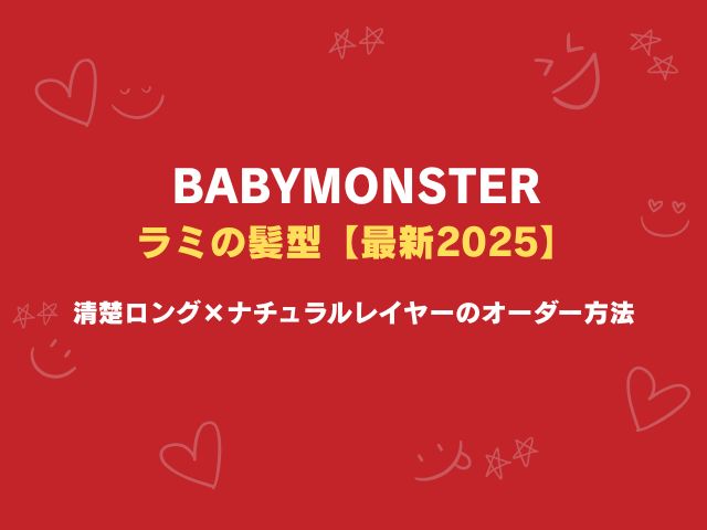 ベビモン・ラミの髪型【最新2025】清楚ロング×ナチュラルレイヤーのオーダー方法を徹底解説！