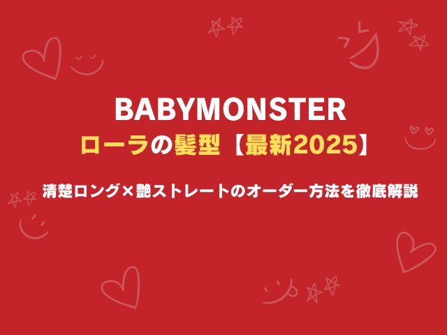 ベビモン・ローラの髪型【最新2025】清楚ロング×艶ストレートのオーダー方法を徹底解説