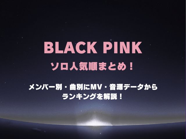 ブラックピンクのソロ人気順まとめ！メンバー別・曲別にMV・音源データからランキングを解説！