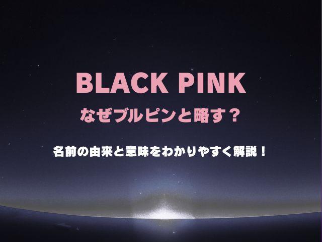 ブラックピンクはなぜブルピンと略す？名前の由来と意味をわかりやすく解説！