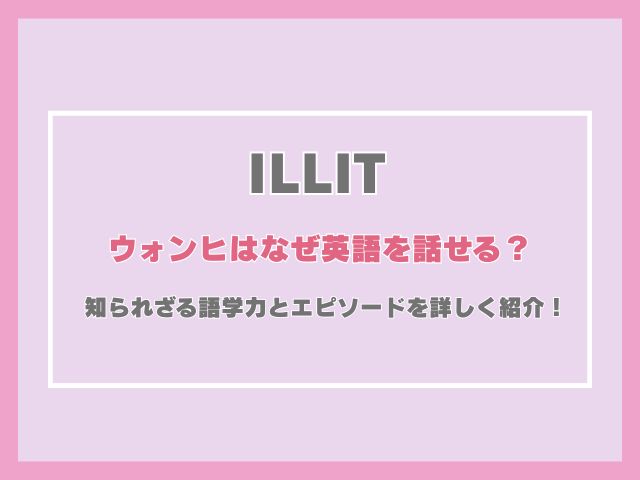 アイリットのウォンヒはなぜ英語を話せる？知られざる語学力とエピソードを詳しく紹介！