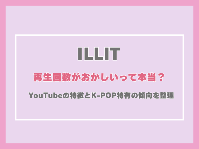 アイリットの再生回数がおかしいって本当？YouTubeの特徴とK-POP特有の傾向を整理