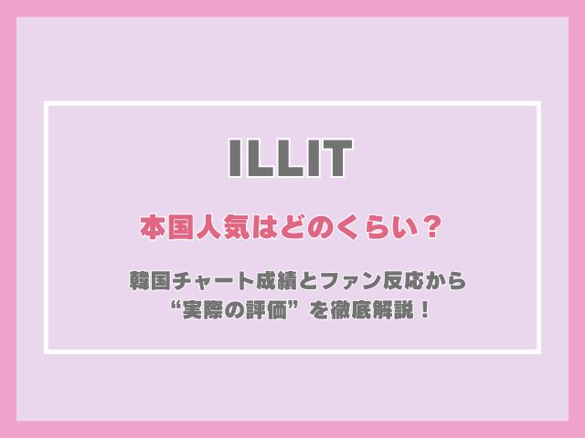 アイリットの本国人気はどのくらい？韓国チャート成績とファン反応から“実際の評価”を徹底解説！
