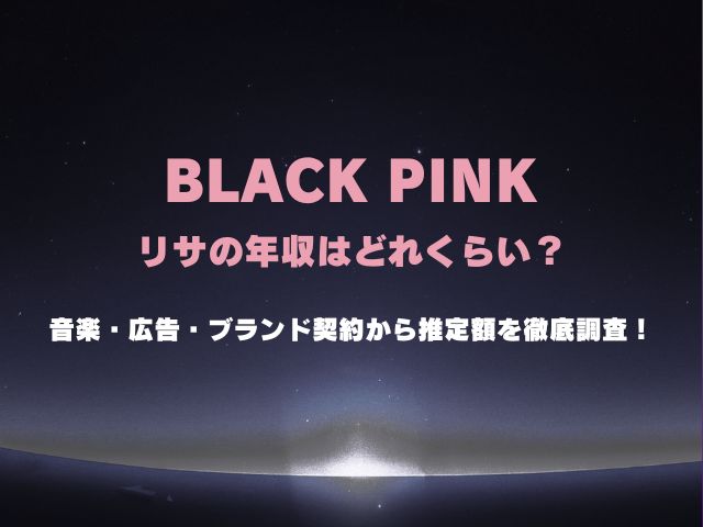 BLACKPINKリサの年収はどれくらい？音楽・広告・ブランド契約から推定額をわかりやすく解説！