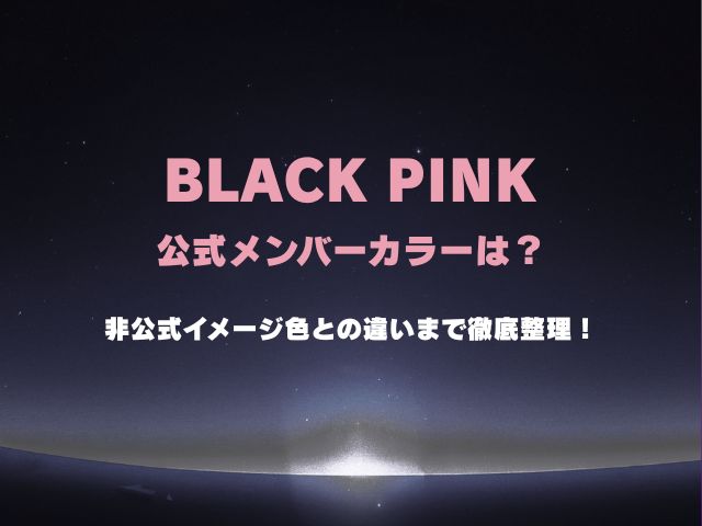 BLACKPINKの公式メンバーカラーは？非公式イメージ色との違いまで徹底整理！