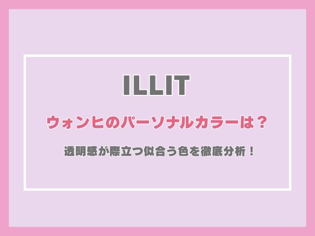 アイリットのウォンヒのパーソナルカラーは？透明感が際立つ似合う色を徹底分析！