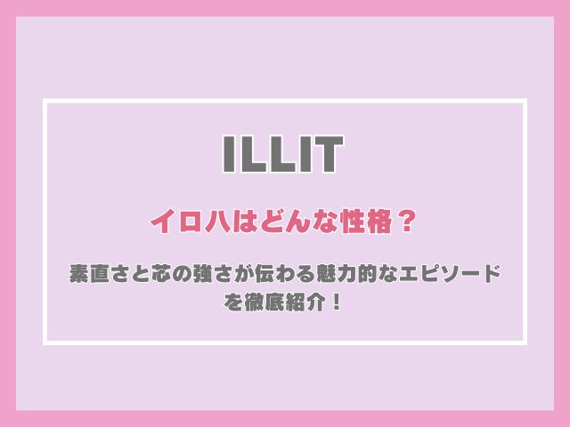アイリットのイロハはどんな性格？素直さと芯の強さが伝わる魅力的なエピソードを徹底紹介！