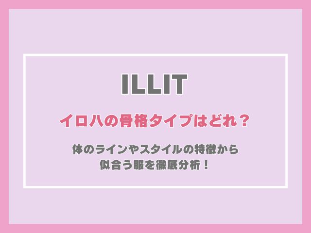 アイリットのイロハの骨格タイプはどれ？体のラインやスタイルの特徴から似合う服を徹底分析！