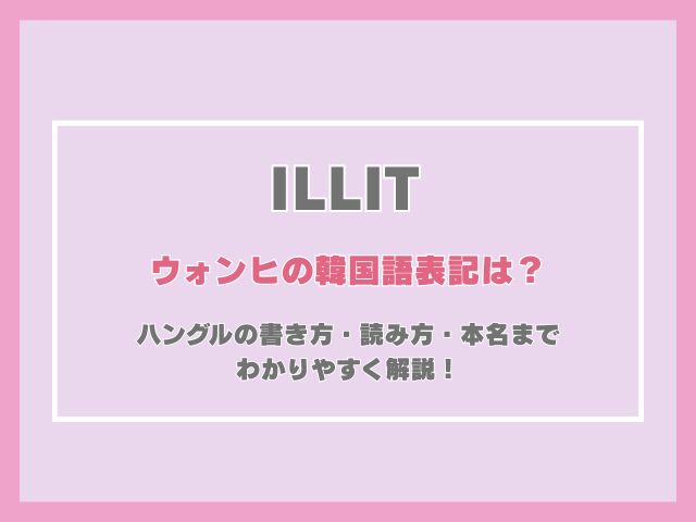 ウォンヒの韓国語表記は？ハングルの書き方・読み方・本名までわかりやすく解説！
