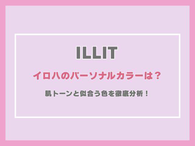 アイリットのイロハのパーソナルカラーは？肌トーンと似合う色を徹底分析！