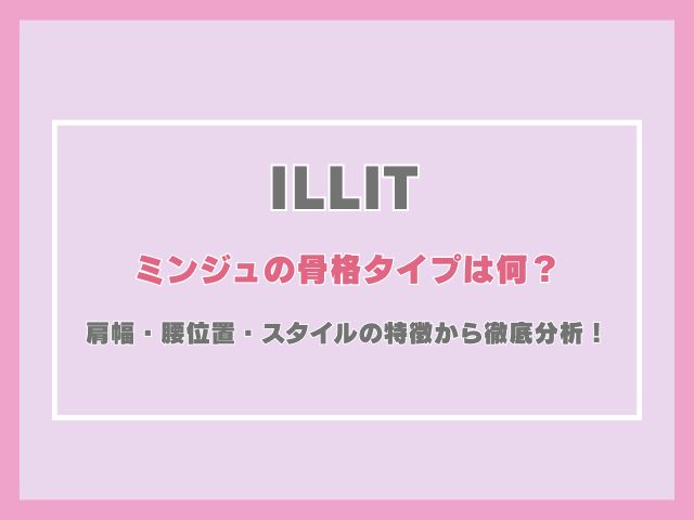 アイリットのミンジュの骨格タイプは何？肩幅・腰位置・スタイルの特徴から徹底分析！