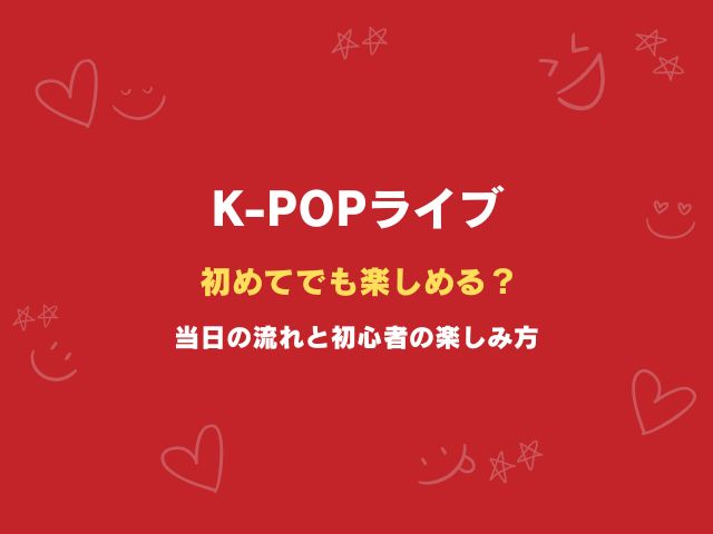 K-POPライブ初めてでも楽しめる？当日の流れと初心者の楽しみ方