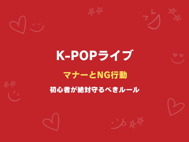 K-POPコンサートのマナーとNG行動｜初心者が絶対守るべきルール